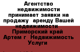 Агентство недвижимости принимает заявки на продажу, аренду Вашей недвижимости - Приморский край, Артем г. Недвижимость » Услуги   